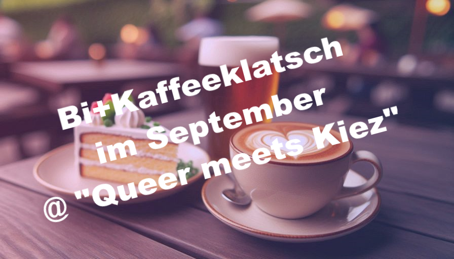 Das Bild zeigt eine Nahaufnahme eines Kaffeetisches im Freien, wahrscheinlich in einem Café oder Biergarten. In der Bildmitte steht eine Tasse Cappuccino mit einem Herz aus Milchschaum. Dahinter befindet sich ein hohes Glas, das mit einem hellen Bier gefüllt ist. Links daneben steht ein Stück Sahnetorte auf einem kleinen Teller. Die Tischoberfläche ist aus Holzbrettern. Der Hintergrund ist unscharf, man erkennt aber die Umrisse von weiteren Tischen, Stühlen und Bäumen. Auf dem Bild liegt ein weißer, schräger Text, der von oben nach unten verläuft und lautet: „Bi+Kaffeeklatsch im September @ 'Queer meets Kiez'".